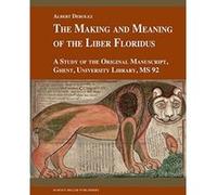 The Making and Meaning of the Liber Floridus: A Study of the Original Manuscript, Ghent, University Library MS 92 (Studies in Medieval and Early Renaissance Art History) - [Livre en VO] Albert Derolez