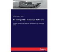 The Making and the Unmaking of the Preacher Lectures on the Lyman Beecher Foundation Yale University 1898 - William Jewett Tucker - BoD Third Party Titles William Jewett TuckerWilliam Jewett Tucker (A