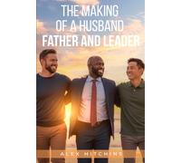 The Making of a Husband, Father and Leader: Build your value before You Find Her