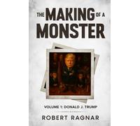 The Making of a Monster - Volume 1: A Satirical Perspective on the Rise of a Narcissistic President