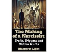 The Making of a Narcissist: Traits, Triggers and Hidden Truths.: Understand how narcissists develop, what shapes their behaviour, and the warning signs revealed.