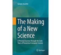 The Making of a New Science: A Personal Journey Through the Early Years of Theoretical Computer Science