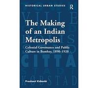 The Making of an Indian Metropolis: Colonial Governance and Public Culture in Bombay, 1890-1920 (Historical Urban Studies Series) - [Livre en VO] Prashant Kidambi (Auteur)