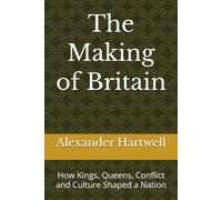 The Making of Britain: How Kings, Queens, Conflict and Culture Shaped a Nation