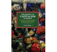 The Making of Capitalism in France: Class Structures, Economic Development, the State and the Formation of the French Working Class, 1750-1914