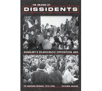 The Making of Dissidents: Hungary’s Democratic Opposition and Its Western Friends, 1973-1998