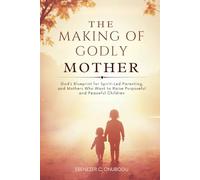 The Making of Godly Mother: God’s Blueprint for Spirit-Led Parenting, and Mothers Who Want to Raise Purposeful and Peaceful Children