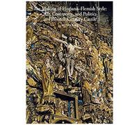 The Making Of Hispano-Flemish Style: Art, Commerce, And Politics In Fifteenth-Century Castile