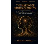 THE MAKING OF HUMAN CAPABILITY: How Biology, Experience and Conditions Shape What We Can Become
