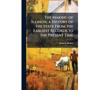 The Making of Illinois; a History of the State From the Earliest Records to the Present Time