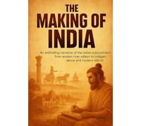 The Making of India: An enthralling narrative of the Indian subcontinent from ancient river valleys to independence and modern rebirth.
