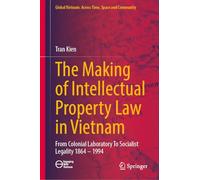 The Making of Intellectual Property Law in Vietnam: From Colonial Laboratory to Socialist Legality 1864 - 1994