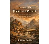 The Making of Jammu and Kashmir: Power, Culture, and Identity from Antiquity to 1846