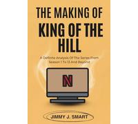 THE MAKING OF KING OF THE HILL: A Definite Analysis Of The Series From Season 1 To 13 And Beyond
