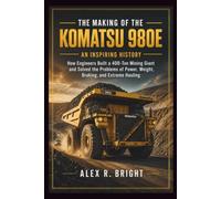 THE MAKING OF KOMATSU 980E AN INSPIRING HISTORY: How Engineers Built a 400-Ton Mining Giant and Solved the Problems of Power, Weight, Braking, and Extreme Hauling