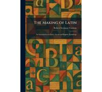 The Making of Latin: An Introduction to Latin, Gr nd English Etymology