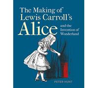 The Making of Lewis Carroll s Alice and the Invention of Wonderland