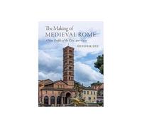 The Making of Medieval Rome: A New Profile of the City, 400 - 1420