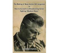 The Making of News Anchor Bill Jorgensen or How to Succeed in a Broadcasting Career Fighting ‘Obedient News’