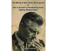 The Making of News Anchor Bill Jorgensen or How to Succeed in a Broadcasting Career Fighting ‘Obedient News’ - Rebekah Jorgensen - BearManor Media - ebook (ePub) - Livre