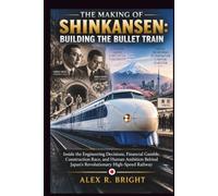 THE MAKING OF SHINKANSEN: BUILDING THE BULLET TRAIN: Inside the Engineering Decisions, Financial Gamble, Construction Race, and Human Ambition Behind Japan's Revolutionary High-Speed Railway