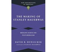 The Making of Stanley Hauerwas: Bridging Barth and Postliberalism