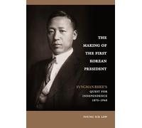 The Making of the First Korean President: Syngman Rhee's Quest for Independence 1875-1948
