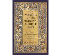 Jack Tannous–The Making of the Medieval Middle East: Religion, Society & Simple Believers–Broché