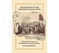 The Making of the Modern Muslim State: Islam and Governance in the Middle East and North Africa