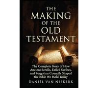 The Making of the Old Testament: The Complete Story of How Ancient Scrolls, Exiled Scribes, and Forgotten Councils Shaped the Bible We Hold Today