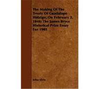 The Making of the Treaty of Guadalupe Hidalgo, on February 2, 1848; The James Bryce Historical Prize Essay for 1905 Klein, Julius (Auteur)