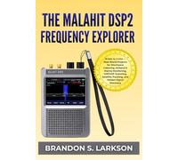 The Malahit DSP2 Frequency Explorer: 10 kHz to 2 GHz - Real-World Projects for Shortwave Listening, Airband & Marine Monitoring, VHF/UHF Scanning, Satellite Tracking, and Hidden Signal Discovery