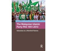 The Malaysian Islamic Party PAS 1951-2013: Islamism in a Mottled Nation