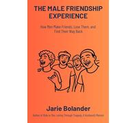 The Male Friendship Experience: How Men Make Friends, Lose Them, and Find Their Way Back