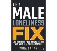 The Male Loneliness Fix: A No-Nonsense Field Manual for Men Who Want Real Friends After 35