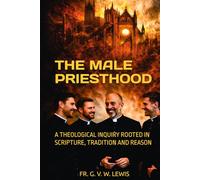 THE MALE PRIESTHOOD: A THEOLOGICAL INQUIRY ROOTED IN SCRIPTURE, TRADITION AND REASON
