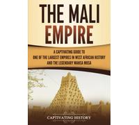 The Mali Empire: A Captivating Guide to One of the Largest Empires in West African History and the Legendary Mansa Musa