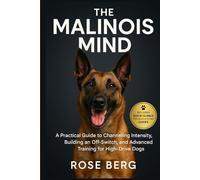 THE MALINOIS MIND: A Practical Guide to Channeling Intensity, Building an Off-Switch, and Advanced Training for High-Drive Dogs.