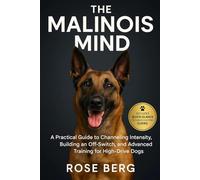 THE MALINOIS MIND: A Practical Guide to Channeling Intensity, Building an Off-Switch, and Advanced Training for High-Drive Dogs.