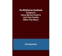 The Malthusian Handbook; Designed To Induce Married People To Limit Their Families Within Their Means.