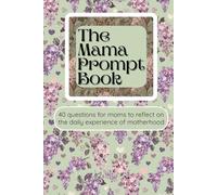 The Mama Prompt Book: 40 questions for moms to reflect on the daily experience of motherhood