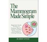 The Mammogram Made Simple: Beginners Guide On How To Prepare, What To Expect, And Why It’s Crucial For Lifelong Wellness