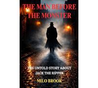THE MAN BEFORE THE MONSTER: THE UNTOLD STORY BEHIND JACK THE RIPPER