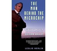 The Man Behind the Microchip: Robert Noyce and the Invention of Silicon Valley