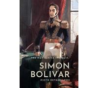 The man behind the myth. Simon Boliviar.: The politics, ideology and legacy of the revolutionary and liberator of South America from Spain.