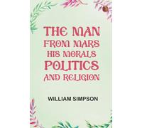 The Man from Mars: His Morals Politics and Religion