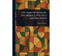 The Man From Mars: His Morals, Politics and Religion