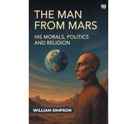 The Man From Mars His Morals, Politics And Religion
