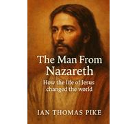 The Man From Nazareth: How the life of Jesus changed the world