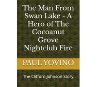 The Man From Swan Lake - A Hero of The Cocoanut Grove Nightclub Fire: The Clifford Johnson Story